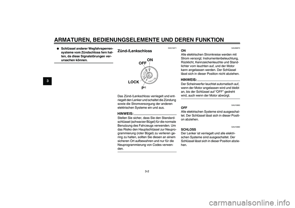 YAMAHA FZ1-N 2006 Betriebsanleitungen (in German) ARMATUREN, BEDIENUNGSELEMENTE UND DEREN FUNKTION
3-2
3
Schlüssel anderer Wegfahrsperren-
systeme vom Zündschloss fern hal-
ten, da diese Signalstörungen ver-ursachen können.
GAU10471
Zünd-/Lenk YAMAHA FZ1-N 2006 Betriebsanleitungen (in German) ARMATUREN, BEDIENUNGSELEMENTE UND DEREN FUNKTION
3-2
3
Schlüssel anderer Wegfahrsperren-
systeme vom Zündschloss fern hal-
ten, da diese Signalstörungen ver-ursachen können.
GAU10471
Zünd-/Lenk