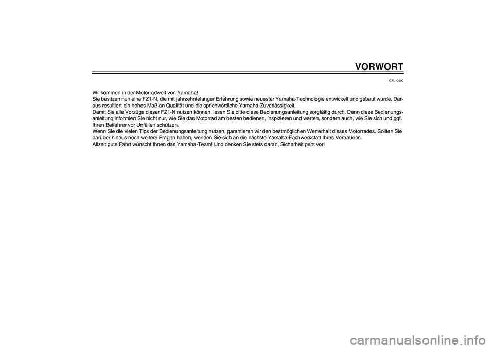 YAMAHA FZ1-N 2006 Betriebsanleitungen (in German) VORWORT
GAU10100
Willkommen in der Motorradwelt von Yamaha!
Sie besitzen nun eine FZ1-N, die mit jahrzehntelanger Erfahrung sowie neuester Yamaha-Technologie entwickelt und gebaut wurde. Dar-
aus resu YAMAHA FZ1-N 2006 Betriebsanleitungen (in German) VORWORT
GAU10100
Willkommen in der Motorradwelt von Yamaha!
Sie besitzen nun eine FZ1-N, die mit jahrzehntelanger Erfahrung sowie neuester Yamaha-Technologie entwickelt und gebaut wurde. Dar-
aus resu