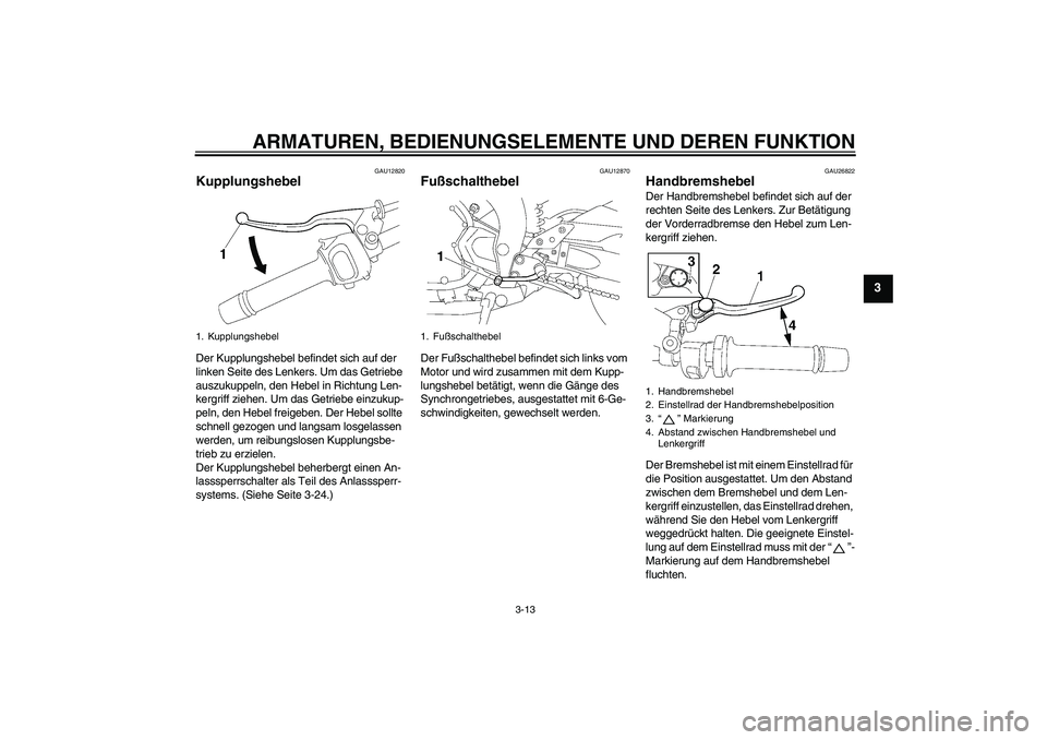 YAMAHA FZ1-N 2006 Betriebsanleitungen (in German) ARMATUREN, BEDIENUNGSELEMENTE UND DEREN FUNKTION
3-13
3
GAU12820
Kupplungshebel Der Kupplungshebel befindet sich auf der
linken Seite des Lenkers. Um das Getriebe
auszukuppeln, den Hebel in Richtung YAMAHA FZ1-N 2006 Betriebsanleitungen (in German) ARMATUREN, BEDIENUNGSELEMENTE UND DEREN FUNKTION
3-13
3
GAU12820
Kupplungshebel Der Kupplungshebel befindet sich auf der
linken Seite des Lenkers. Um das Getriebe
auszukuppeln, den Hebel in Richtung