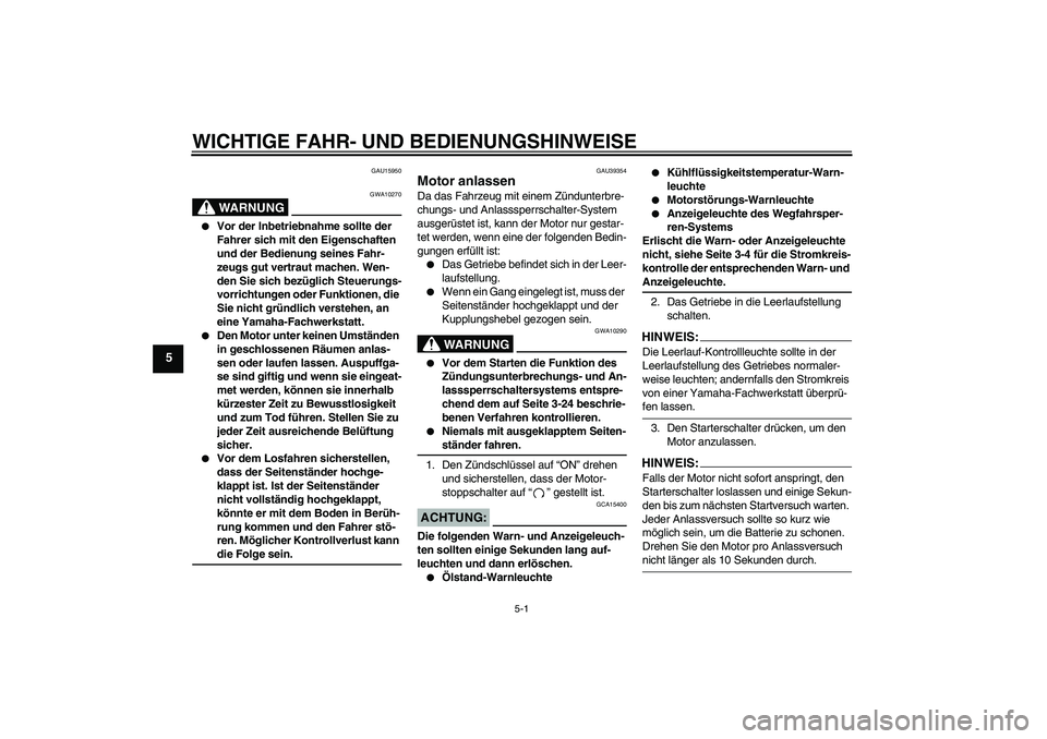 YAMAHA FZ1-N 2006 Betriebsanleitungen (in German) WICHTIGE FAHR- UND BEDIENUNGSHINWEISE
5-1
5
GAU15950
WARNUNG
GWA10270
Vor der Inbetriebnahme sollte der
Fahrer sich mit den Eigenschaften
und der Bedienung seines Fahr-
zeugs gut vertraut machen. YAMAHA FZ1-N 2006 Betriebsanleitungen (in German) WICHTIGE FAHR- UND BEDIENUNGSHINWEISE
5-1
5
GAU15950
WARNUNG
GWA10270
Vor der Inbetriebnahme sollte der
Fahrer sich mit den Eigenschaften
und der Bedienung seines Fahr-
zeugs gut vertraut machen.