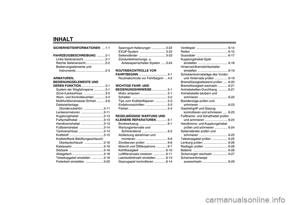 YAMAHA FZ1-N 2006 Betriebsanleitungen (in German) INHALTSICHERHEITSINFORMATIONEN ....1-1
FAHRZEUGBESCHREIBUNG ..........2-1
Linke Seitenansicht .........................2-1
Rechte Seitenansicht.......................2-2
Bedienungselemente und
Instru YAMAHA FZ1-N 2006 Betriebsanleitungen (in German) INHALTSICHERHEITSINFORMATIONEN ....1-1
FAHRZEUGBESCHREIBUNG ..........2-1
Linke Seitenansicht .........................2-1
Rechte Seitenansicht.......................2-2
Bedienungselemente und
Instru