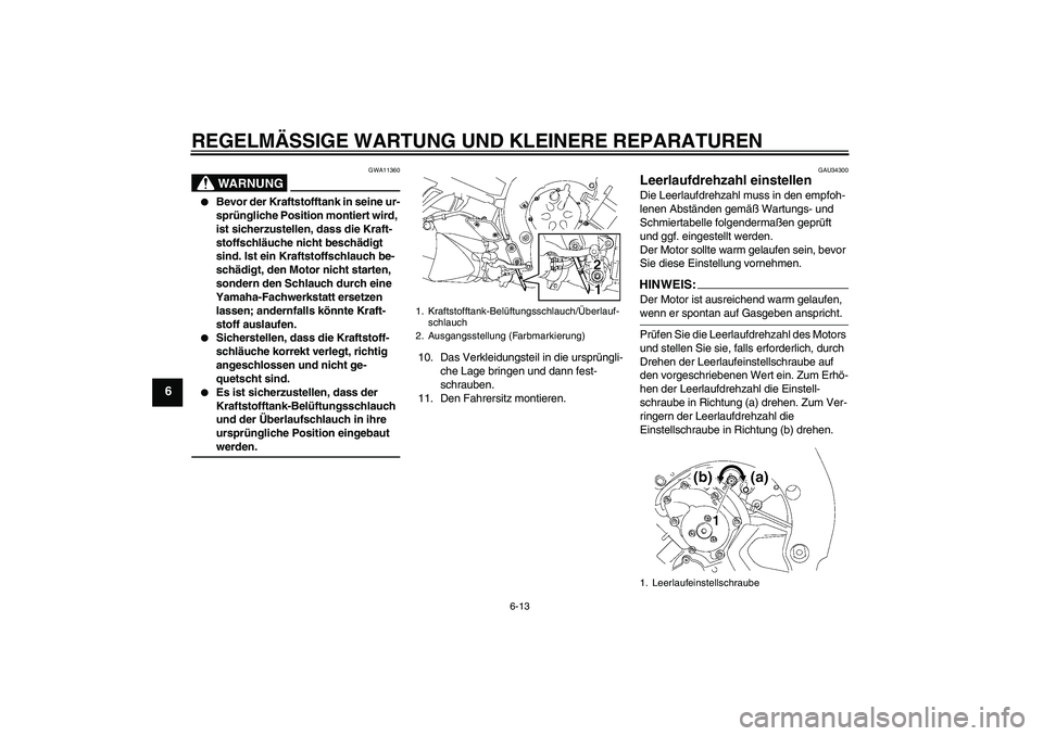 YAMAHA FZ1-N 2006 Betriebsanleitungen (in German) REGELMÄSSIGE WARTUNG UND KLEINERE REPARATUREN
6-13
6
WARNUNG
GWA11360
Bevor der Kraftstofftank in seine ur-
sprüngliche Position montiert wird,
ist sicherzustellen, dass die Kraft-
stoffschläuch YAMAHA FZ1-N 2006 Betriebsanleitungen (in German) REGELMÄSSIGE WARTUNG UND KLEINERE REPARATUREN
6-13
6
WARNUNG
GWA11360
Bevor der Kraftstofftank in seine ur-
sprüngliche Position montiert wird,
ist sicherzustellen, dass die Kraft-
stoffschläuch