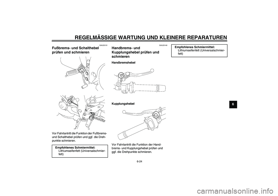 YAMAHA FZ1-N 2006  Betriebsanleitungen (in German) REGELMÄSSIGE WARTUNG UND KLEINERE REPARATUREN
6-24
6
GAU23131
Fußbrems- und Schalthebel 
prüfen und schmieren Vor Fahrtantritt die Funktion der Fußbrems- 
und Schalthebel prüfen und ggf. die Dreh