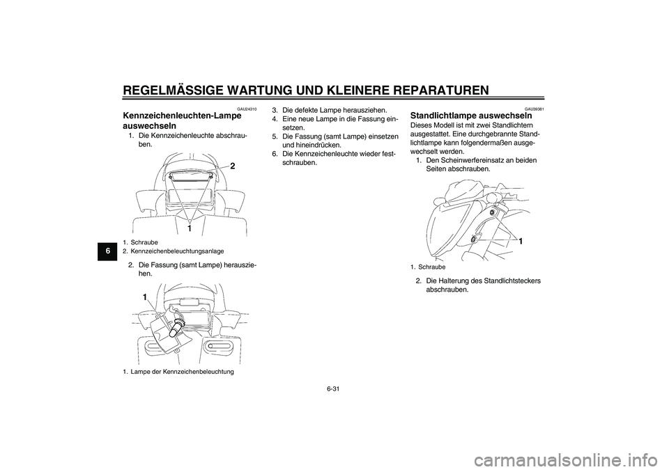 YAMAHA FZ1-N 2006  Betriebsanleitungen (in German) REGELMÄSSIGE WARTUNG UND KLEINERE REPARATUREN
6-31
6
GAU24310
Kennzeichenleuchten-Lampe 
auswechseln 1. Die Kennzeichenleuchte abschrau-
ben.
2. Die Fassung (samt Lampe) herauszie-
hen.3. Die defekte