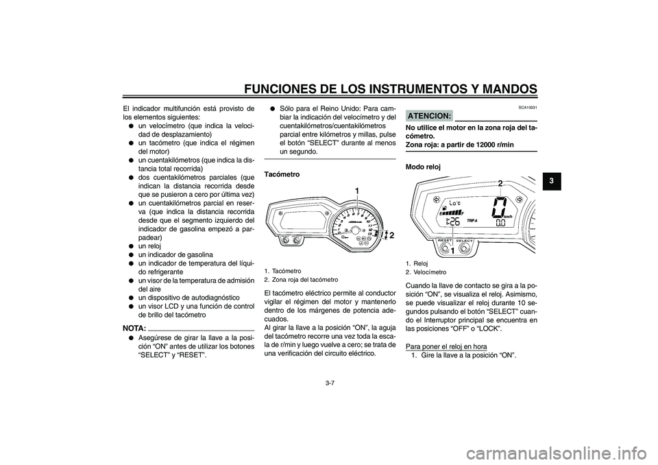 YAMAHA FZ1-N 2006 Manuale de Empleo (in Spanish) FUNCIONES DE LOS INSTRUMENTOS Y MANDOS
3-7
3
El indicador multifunción está provisto de
los elementos siguientes:
un velocímetro (que indica la veloci-
dad de desplazamiento)
un tacómetro (que YAMAHA FZ1-N 2006 Manuale de Empleo (in Spanish) FUNCIONES DE LOS INSTRUMENTOS Y MANDOS
3-7
3
El indicador multifunción está provisto de
los elementos siguientes:
un velocímetro (que indica la veloci-
dad de desplazamiento)
un tacómetro (que