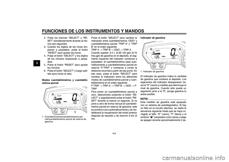 YAMAHA FZ1-N 2006 Manuale de Empleo (in Spanish) FUNCIONES DE LOS INSTRUMENTOS Y MANDOS
3-8
3
2. Pulse los botones “SELECT” y “RE-
SET” simultáneamente durante al me-
nos dos segundos.
3. Cuando los dígitos de las horas em-
piecen a parpad YAMAHA FZ1-N 2006 Manuale de Empleo (in Spanish) FUNCIONES DE LOS INSTRUMENTOS Y MANDOS
3-8
3
2. Pulse los botones “SELECT” y “RE-
SET” simultáneamente durante al me-
nos dos segundos.
3. Cuando los dígitos de las horas em-
piecen a parpad