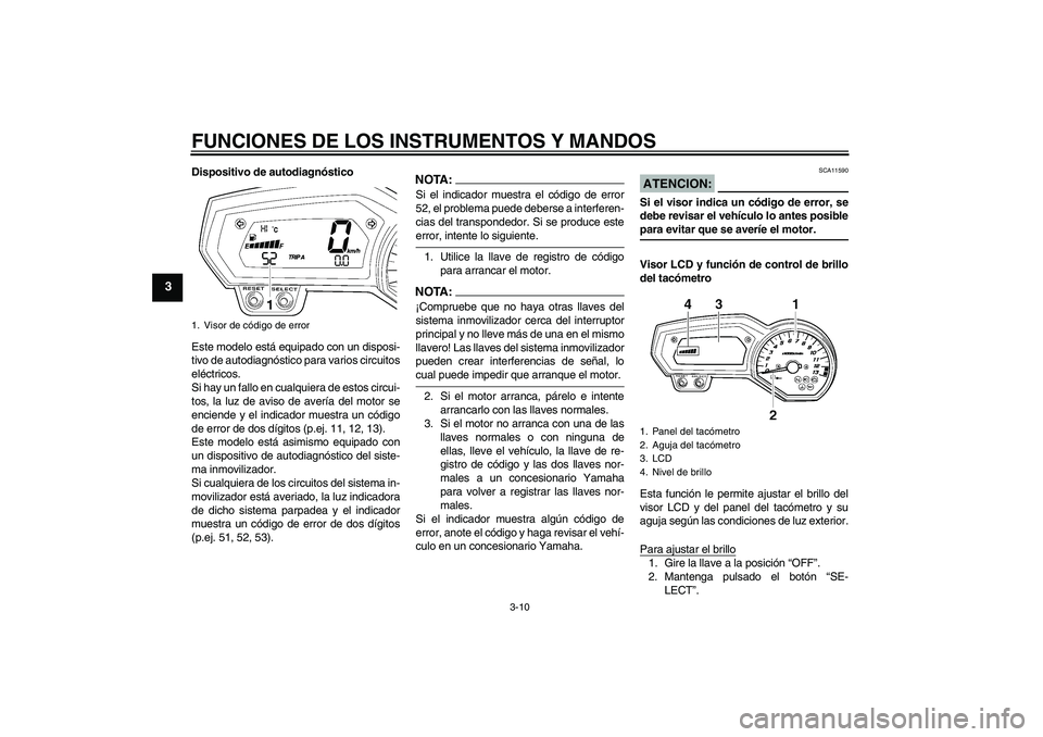 YAMAHA FZ1-N 2006 Manuale de Empleo (in Spanish) FUNCIONES DE LOS INSTRUMENTOS Y MANDOS
3-10
3
Dispositivo de autodiagnóstico
Este modelo está equipado con un disposi-
tivo de autodiagnóstico para varios circuitos
eléctricos.
Si hay un fallo en YAMAHA FZ1-N 2006 Manuale de Empleo (in Spanish) FUNCIONES DE LOS INSTRUMENTOS Y MANDOS
3-10
3
Dispositivo de autodiagnóstico
Este modelo está equipado con un disposi-
tivo de autodiagnóstico para varios circuitos
eléctricos.
Si hay un fallo en
