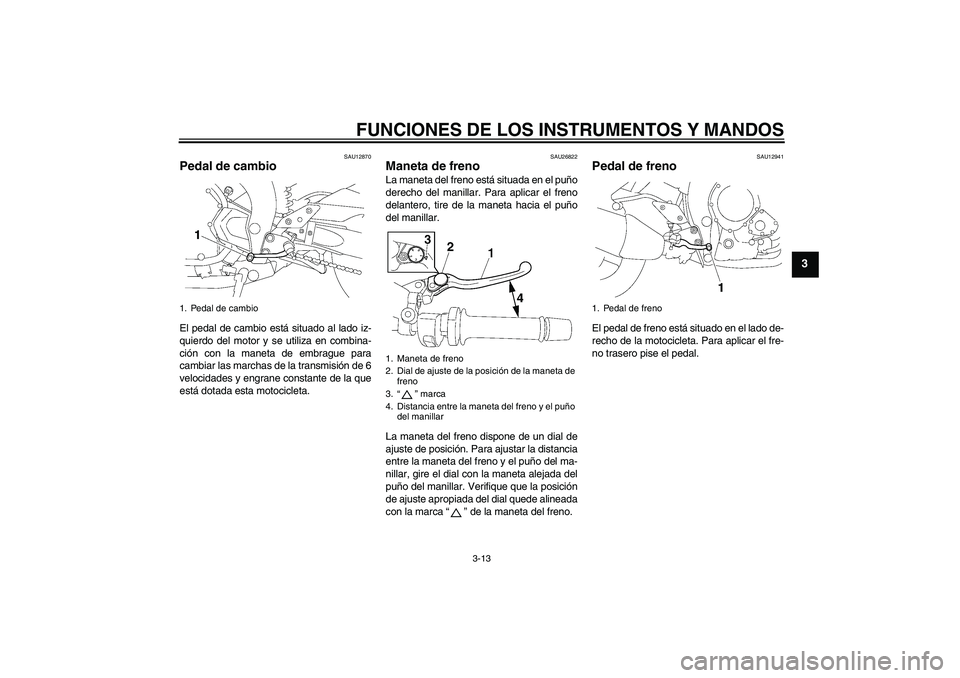 YAMAHA FZ1-N 2006 Manuale de Empleo (in Spanish) FUNCIONES DE LOS INSTRUMENTOS Y MANDOS
3-13
3
SAU12870
Pedal de cambio El pedal de cambio está situado al lado iz-
quierdo del motor y se utiliza en combina-
ción con la maneta de embrague para
camb YAMAHA FZ1-N 2006 Manuale de Empleo (in Spanish) FUNCIONES DE LOS INSTRUMENTOS Y MANDOS
3-13
3
SAU12870
Pedal de cambio El pedal de cambio está situado al lado iz-
quierdo del motor y se utiliza en combina-
ción con la maneta de embrague para
camb