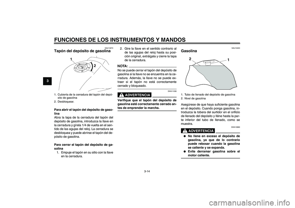 YAMAHA FZ1-N 2006 Manuale de Empleo (in Spanish) FUNCIONES DE LOS INSTRUMENTOS Y MANDOS
3-14
3
SAU13070
Tapón del depósito de gasolina Para abrir el tapón del depósito de gaso-
lina
Abra la tapa de la cerradura del tapón del
depósito de gasoli YAMAHA FZ1-N 2006 Manuale de Empleo (in Spanish) FUNCIONES DE LOS INSTRUMENTOS Y MANDOS
3-14
3
SAU13070
Tapón del depósito de gasolina Para abrir el tapón del depósito de gaso-
lina
Abra la tapa de la cerradura del tapón del
depósito de gasoli