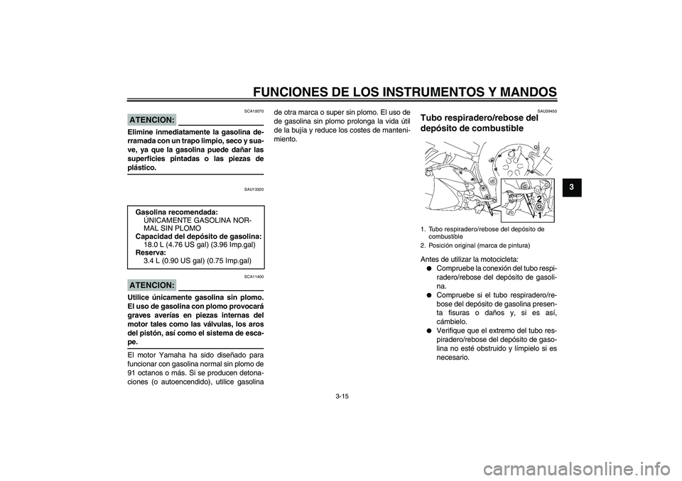 YAMAHA FZ1-N 2006 Manuale de Empleo (in Spanish) FUNCIONES DE LOS INSTRUMENTOS Y MANDOS
3-15
3
ATENCION:
SCA10070
Elimine inmediatamente la gasolina de-
rramada con un trapo limpio, seco y sua-
ve, ya que la gasolina puede dañar las
superficies pin YAMAHA FZ1-N 2006 Manuale de Empleo (in Spanish) FUNCIONES DE LOS INSTRUMENTOS Y MANDOS
3-15
3
ATENCION:
SCA10070
Elimine inmediatamente la gasolina de-
rramada con un trapo limpio, seco y sua-
ve, ya que la gasolina puede dañar las
superficies pin