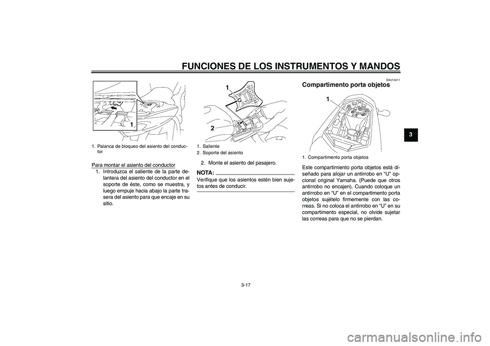 YAMAHA FZ1-N 2006  Manuale de Empleo (in Spanish) FUNCIONES DE LOS INSTRUMENTOS Y MANDOS
3-17
3
Para montar el asiento del conductor1. Introduzca el saliente de la parte de-
lantera del asiento del conductor en el
soporte de éste, como se muestra, y