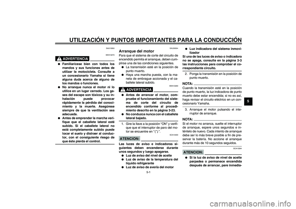 YAMAHA FZ1-N 2006 Manuale de Empleo (in Spanish) UTILIZACIÓN Y PUNTOS IMPORTANTES PARA LA CONDUCCIÓN
5-1
5
SAU15950
ADVERTENCIA
SWA10270
Familiarícese bien con todos los
mandos y sus funciones antes de
utilizar la motocicleta. Consulte a
un con YAMAHA FZ1-N 2006 Manuale de Empleo (in Spanish) UTILIZACIÓN Y PUNTOS IMPORTANTES PARA LA CONDUCCIÓN
5-1
5
SAU15950
ADVERTENCIA
SWA10270
Familiarícese bien con todos los
mandos y sus funciones antes de
utilizar la motocicleta. Consulte a
un con