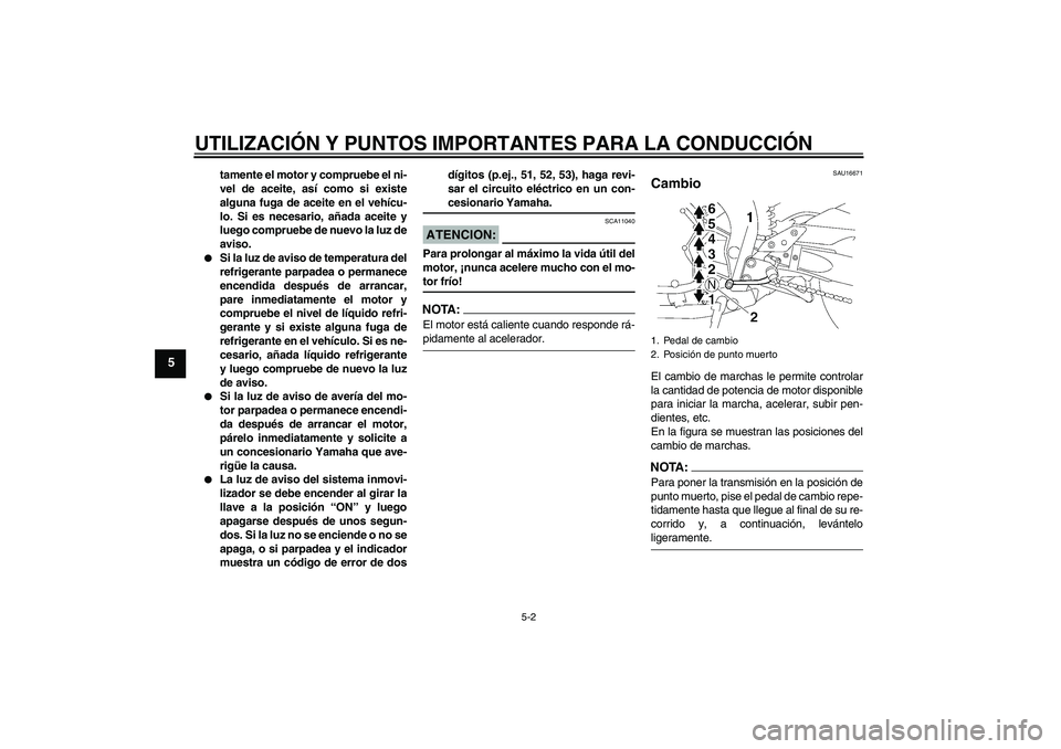 YAMAHA FZ1-N 2006 Manuale de Empleo (in Spanish) UTILIZACIÓN Y PUNTOS IMPORTANTES PARA LA CONDUCCIÓN
5-2
5
tamente el motor y compruebe el ni-
vel de aceite, así como si existe
alguna fuga de aceite en el vehícu-
lo. Si es necesario, añada acei YAMAHA FZ1-N 2006 Manuale de Empleo (in Spanish) UTILIZACIÓN Y PUNTOS IMPORTANTES PARA LA CONDUCCIÓN
5-2
5
tamente el motor y compruebe el ni-
vel de aceite, así como si existe
alguna fuga de aceite en el vehícu-
lo. Si es necesario, añada acei