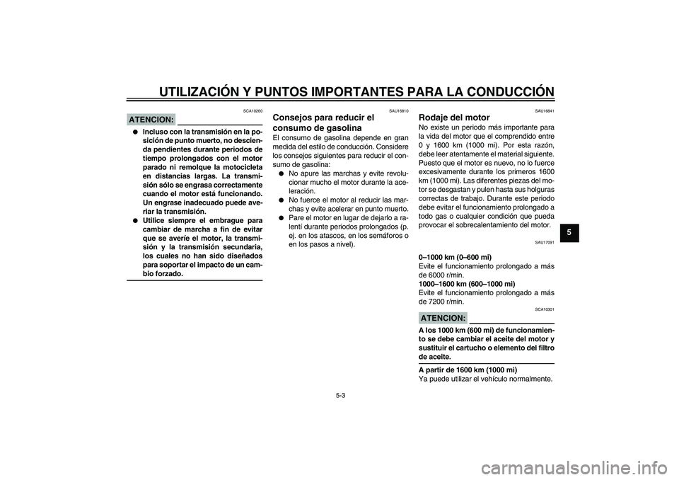 YAMAHA FZ1-N 2006 Manuale de Empleo (in Spanish) UTILIZACIÓN Y PUNTOS IMPORTANTES PARA LA CONDUCCIÓN
5-3
5
ATENCION:
SCA10260
Incluso con la transmisión en la po-
sición de punto muerto, no descien-
da pendientes durante periodos de
tiempo pro YAMAHA FZ1-N 2006 Manuale de Empleo (in Spanish) UTILIZACIÓN Y PUNTOS IMPORTANTES PARA LA CONDUCCIÓN
5-3
5
ATENCION:
SCA10260
Incluso con la transmisión en la po-
sición de punto muerto, no descien-
da pendientes durante periodos de
tiempo pro