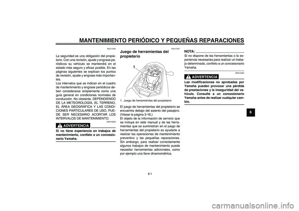 YAMAHA FZ1-N 2006 Manuale de Empleo (in Spanish) MANTENIMIENTO PERIÓDICO Y PEQUEÑAS REPARACIONES
6-1
6
SAU17240
La seguridad es una obligación del propie-
tario. Con una revisión, ajuste y engrase pe-
riódicos su vehículo se mantendrá en el
e YAMAHA FZ1-N 2006 Manuale de Empleo (in Spanish) MANTENIMIENTO PERIÓDICO Y PEQUEÑAS REPARACIONES
6-1
6
SAU17240
La seguridad es una obligación del propie-
tario. Con una revisión, ajuste y engrase pe-
riódicos su vehículo se mantendrá en el
e