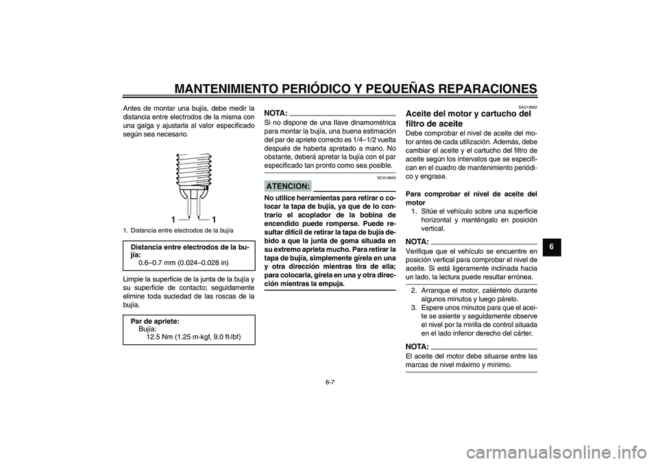 YAMAHA FZ1-N 2006 Manuale de Empleo (in Spanish) MANTENIMIENTO PERIÓDICO Y PEQUEÑAS REPARACIONES
6-7
6
Antes de montar una bujía, debe medir la
distancia entre electrodos de la misma con
una galga y ajustarla al valor especificado
según sea nece YAMAHA FZ1-N 2006 Manuale de Empleo (in Spanish) MANTENIMIENTO PERIÓDICO Y PEQUEÑAS REPARACIONES
6-7
6
Antes de montar una bujía, debe medir la
distancia entre electrodos de la misma con
una galga y ajustarla al valor especificado
según sea nece