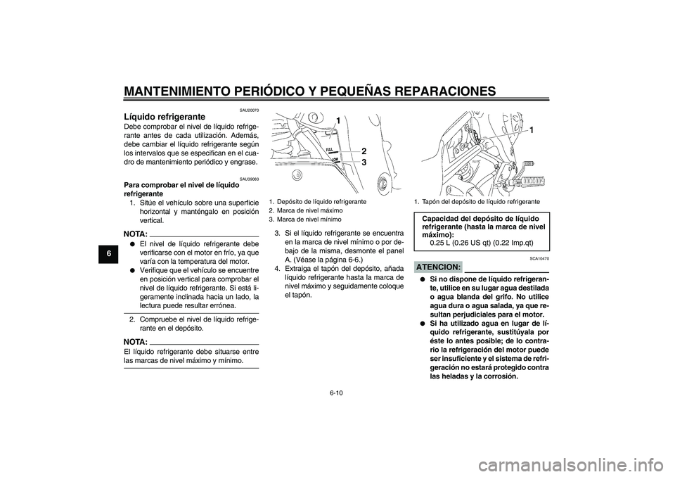 YAMAHA FZ1-N 2006 Manuale de Empleo (in Spanish) MANTENIMIENTO PERIÓDICO Y PEQUEÑAS REPARACIONES
6-10
6
SAU20070
Líquido refrigerante Debe comprobar el nivel de líquido refrige-
rante antes de cada utilización. Además,
debe cambiar el líquido YAMAHA FZ1-N 2006 Manuale de Empleo (in Spanish) MANTENIMIENTO PERIÓDICO Y PEQUEÑAS REPARACIONES
6-10
6
SAU20070
Líquido refrigerante Debe comprobar el nivel de líquido refrige-
rante antes de cada utilización. Además,
debe cambiar el líquido