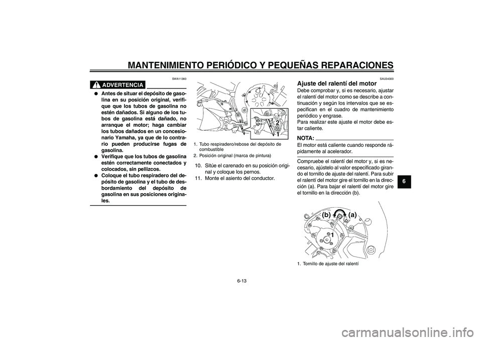 YAMAHA FZ1-N 2006 Manuale de Empleo (in Spanish) MANTENIMIENTO PERIÓDICO Y PEQUEÑAS REPARACIONES
6-13
6
ADVERTENCIA
SWA11360
Antes de situar el depósito de gaso-
lina en su posición original, verifi-
que que los tubos de gasolina no
estén da YAMAHA FZ1-N 2006 Manuale de Empleo (in Spanish) MANTENIMIENTO PERIÓDICO Y PEQUEÑAS REPARACIONES
6-13
6
ADVERTENCIA
SWA11360
Antes de situar el depósito de gaso-
lina en su posición original, verifi-
que que los tubos de gasolina no
estén da
