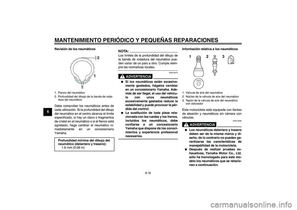 YAMAHA FZ1-N 2006 Manuale de Empleo (in Spanish) MANTENIMIENTO PERIÓDICO Y PEQUEÑAS REPARACIONES
6-16
6
Revisión de los neumáticos
Debe comprobar los neumáticos antes de
cada utilización. Si la profundidad del dibujo
del neumático en el centr YAMAHA FZ1-N 2006 Manuale de Empleo (in Spanish) MANTENIMIENTO PERIÓDICO Y PEQUEÑAS REPARACIONES
6-16
6
Revisión de los neumáticos
Debe comprobar los neumáticos antes de
cada utilización. Si la profundidad del dibujo
del neumático en el centr