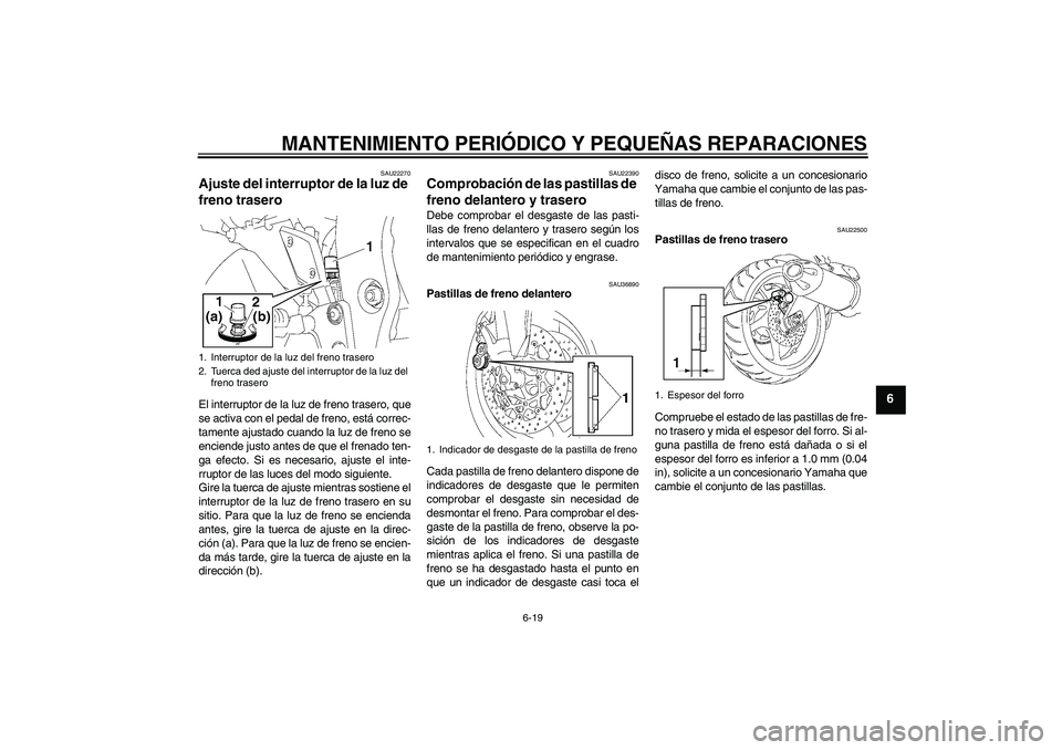 YAMAHA FZ1-N 2006 Manuale de Empleo (in Spanish) MANTENIMIENTO PERIÓDICO Y PEQUEÑAS REPARACIONES
6-19
6
SAU22270
Ajuste del interruptor de la luz de
freno trasero El interruptor de la luz de freno trasero, que
se activa con el pedal de freno, est YAMAHA FZ1-N 2006 Manuale de Empleo (in Spanish) MANTENIMIENTO PERIÓDICO Y PEQUEÑAS REPARACIONES
6-19
6
SAU22270
Ajuste del interruptor de la luz de
freno trasero El interruptor de la luz de freno trasero, que
se activa con el pedal de freno, est