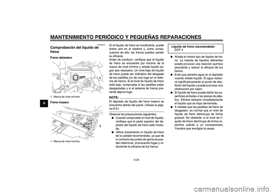 YAMAHA FZ1-N 2006 Manuale de Empleo (in Spanish) MANTENIMIENTO PERIÓDICO Y PEQUEÑAS REPARACIONES
6-20
6
SAU39370
Comprobación del líquido de
freno Freno delantero
Freno traseroSi el líquido de freno es insuficiente, puede
entrar aire en el sis YAMAHA FZ1-N 2006 Manuale de Empleo (in Spanish) MANTENIMIENTO PERIÓDICO Y PEQUEÑAS REPARACIONES
6-20
6
SAU39370
Comprobación del líquido de
freno Freno delantero
Freno traseroSi el líquido de freno es insuficiente, puede
entrar aire en el sis