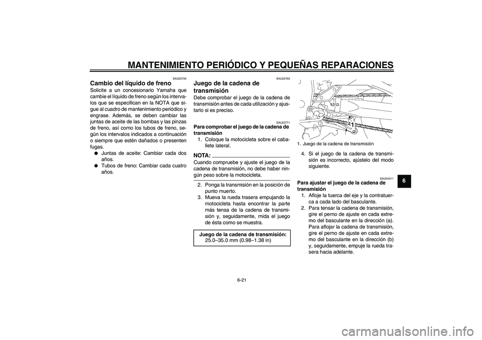 YAMAHA FZ1-N 2006 Manuale de Empleo (in Spanish) MANTENIMIENTO PERIÓDICO Y PEQUEÑAS REPARACIONES
6-21
6
SAU22730
Cambio del líquido de freno Solicite a un concesionario Yamaha que
cambie el líquido de freno según los interva-
los que se especif YAMAHA FZ1-N 2006 Manuale de Empleo (in Spanish) MANTENIMIENTO PERIÓDICO Y PEQUEÑAS REPARACIONES
6-21
6
SAU22730
Cambio del líquido de freno Solicite a un concesionario Yamaha que
cambie el líquido de freno según los interva-
los que se especif