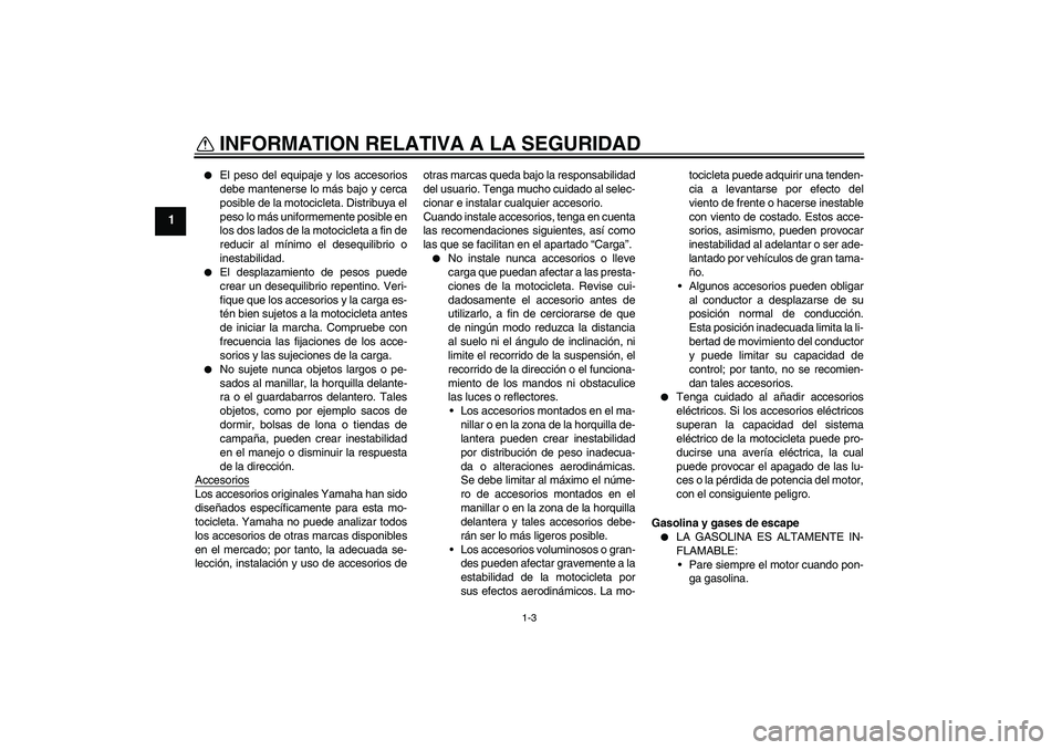 YAMAHA FZ1-N 2006 Manuale de Empleo (in Spanish) INFORMATION RELATIVA A LA SEGURIDAD
1-3
1
El peso del equipaje y los accesorios
debe mantenerse lo más bajo y cerca
posible de la motocicleta. Distribuya el
peso lo más uniformemente posible en
lo YAMAHA FZ1-N 2006 Manuale de Empleo (in Spanish) INFORMATION RELATIVA A LA SEGURIDAD
1-3
1
El peso del equipaje y los accesorios
debe mantenerse lo más bajo y cerca
posible de la motocicleta. Distribuya el
peso lo más uniformemente posible en
lo