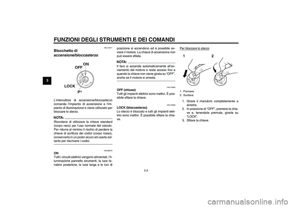 YAMAHA FZ1-N 2006  Manuale duso (in Italian) FUNZIONI DEGLI STRUMENTI E DEI COMANDI
3-2
3
HAU10471
Blocchetto di 
accensione/bloccasterzo L’interruttore di accensione/bloccasterzo
comanda l’impianto di accensione e l’im-
pianto di illumina