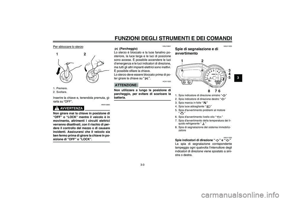 YAMAHA FZ1-N 2006 Manuale duso (in Italian) FUNZIONI DEGLI STRUMENTI E DEI COMANDI
3-3
3
Per sbloccare lo sterzoInserire la chiave e, tenendola premuta, gi-
rarla su “OFF”.
AVVERTENZA
HWA10060
Non girare mai la chiave in posizione di
“OFF YAMAHA FZ1-N 2006 Manuale duso (in Italian) FUNZIONI DEGLI STRUMENTI E DEI COMANDI
3-3
3
Per sbloccare lo sterzoInserire la chiave e, tenendola premuta, gi-
rarla su “OFF”.
AVVERTENZA
HWA10060
Non girare mai la chiave in posizione di
“OFF