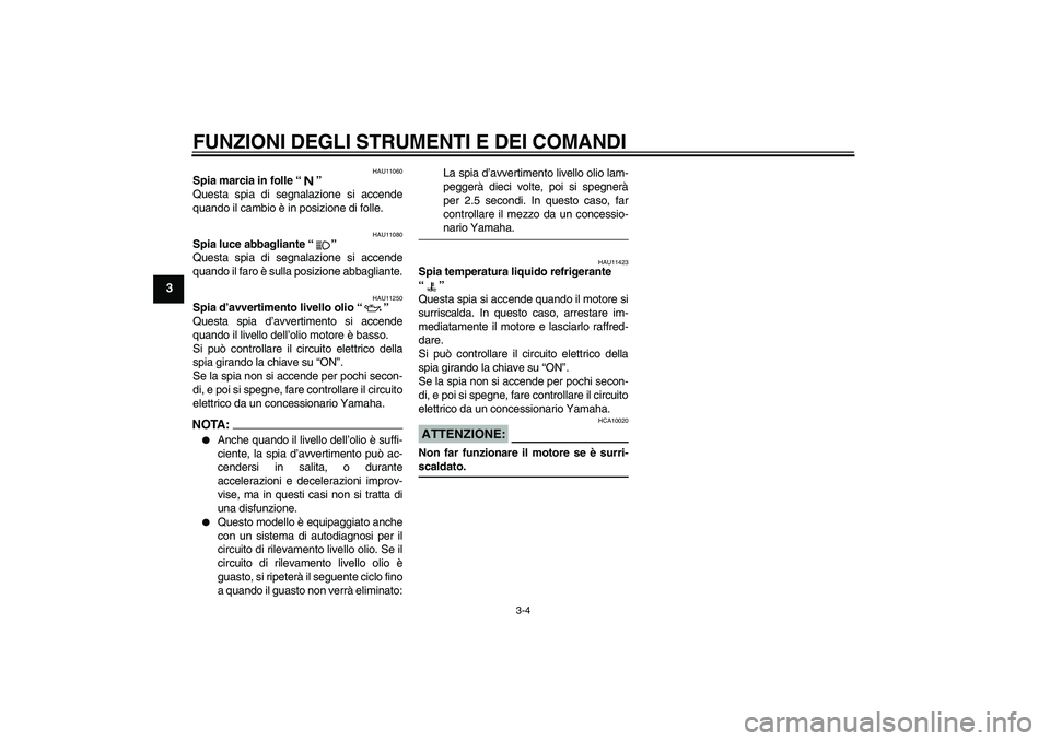 YAMAHA FZ1-N 2006 Manuale duso (in Italian) FUNZIONI DEGLI STRUMENTI E DEI COMANDI
3-4
3
HAU11060
Spia marcia in folle “”
Questa spia di segnalazione si accende
quando il cambio è in posizione di folle.
HAU11080
Spia luce abbagliante “ YAMAHA FZ1-N 2006 Manuale duso (in Italian) FUNZIONI DEGLI STRUMENTI E DEI COMANDI
3-4
3
HAU11060
Spia marcia in folle “”
Questa spia di segnalazione si accende
quando il cambio è in posizione di folle.
HAU11080
Spia luce abbagliante “
