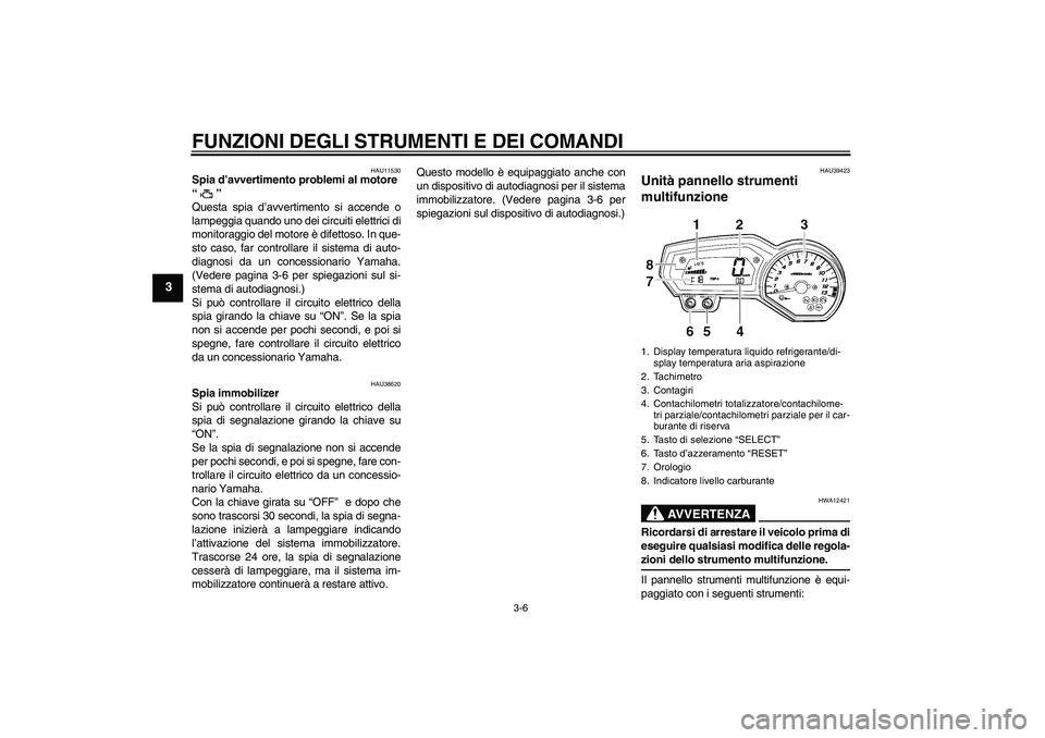 YAMAHA FZ1-N 2006 Manuale duso (in Italian) FUNZIONI DEGLI STRUMENTI E DEI COMANDI
3-6
3
HAU11530
Spia d’avvertimento problemi al motore
“”
Questa spia d’avvertimento si accende o
lampeggia quando uno dei circuiti elettrici di
monitor YAMAHA FZ1-N 2006 Manuale duso (in Italian) FUNZIONI DEGLI STRUMENTI E DEI COMANDI
3-6
3
HAU11530
Spia d’avvertimento problemi al motore
“”
Questa spia d’avvertimento si accende o
lampeggia quando uno dei circuiti elettrici di
monitor