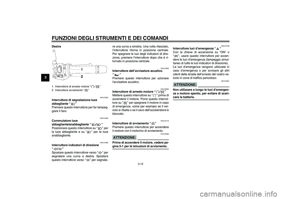 YAMAHA FZ1-N 2006  Manuale duso (in Italian) FUNZIONI DEGLI STRUMENTI E DEI COMANDI
3-12
3
Destra
HAU12350
Interruttore di segnalazione luce 
abbagliante “” 
Premere questo interruttore per far lampeg-
giare il faro.
HAU12400
Commutatore luc