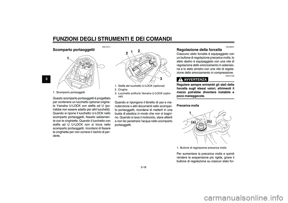 YAMAHA FZ1-N 2006  Manuale duso (in Italian) FUNZIONI DEGLI STRUMENTI E DEI COMANDI
3-18
3
HAU14411
Scomparto portaoggetti Questo scomparto portaoggetti è progettato
per contenere un lucchetto optional origina-
le Yamaha U-LOCK con staffa ad U 