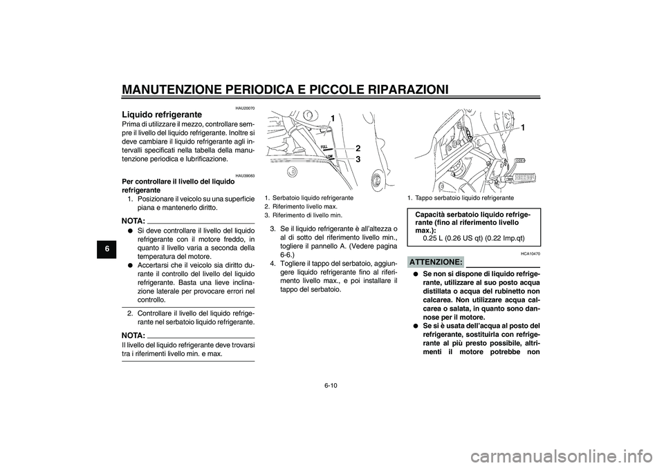 YAMAHA FZ1-N 2006 Manuale duso (in Italian) MANUTENZIONE PERIODICA E PICCOLE RIPARAZIONI
6-10
6
HAU20070
Liquido refrigerante Prima di utilizzare il mezzo, controllare sem-
pre il livello del liquido refrigerante. Inoltre si
deve cambiare il li YAMAHA FZ1-N 2006 Manuale duso (in Italian) MANUTENZIONE PERIODICA E PICCOLE RIPARAZIONI
6-10
6
HAU20070
Liquido refrigerante Prima di utilizzare il mezzo, controllare sem-
pre il livello del liquido refrigerante. Inoltre si
deve cambiare il li