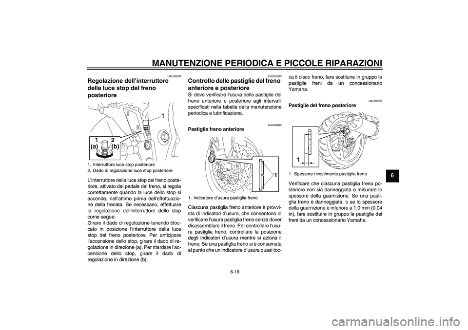 YAMAHA FZ1-N 2006 Manuale duso (in Italian) MANUTENZIONE PERIODICA E PICCOLE RIPARAZIONI
6-19
6
HAU22270
Regolazione dell’interruttore
della luce stop del freno
posteriore L’interruttore della luce stop del freno poste-
riore, attivato da YAMAHA FZ1-N 2006 Manuale duso (in Italian) MANUTENZIONE PERIODICA E PICCOLE RIPARAZIONI
6-19
6
HAU22270
Regolazione dell’interruttore
della luce stop del freno
posteriore L’interruttore della luce stop del freno poste-
riore, attivato da