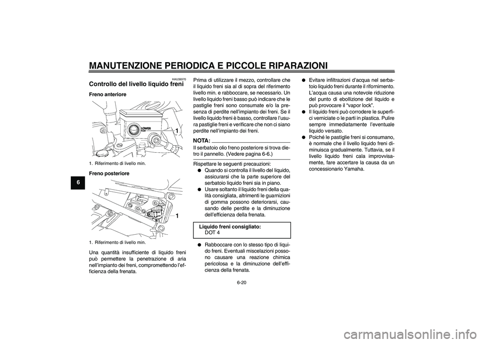 YAMAHA FZ1-N 2006 Manuale duso (in Italian) MANUTENZIONE PERIODICA E PICCOLE RIPARAZIONI
6-20
6
HAU39370
Controllo del livello liquido freni Freno anteriore
Freno posteriore
Una quantità insufficiente di liquido freni
può permettere la penetr YAMAHA FZ1-N 2006 Manuale duso (in Italian) MANUTENZIONE PERIODICA E PICCOLE RIPARAZIONI
6-20
6
HAU39370
Controllo del livello liquido freni Freno anteriore
Freno posteriore
Una quantità insufficiente di liquido freni
può permettere la penetr
