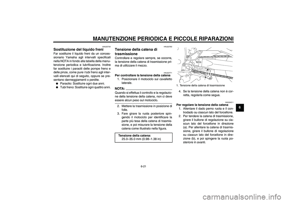 YAMAHA FZ1-N 2006 Manuale duso (in Italian) MANUTENZIONE PERIODICA E PICCOLE RIPARAZIONI
6-21
6
HAU22730
Sostituzione del liquido freni Far sostituire il liquido freni da un conces-
sionario Yamaha agli intervalli specificati
nella NOTA in fond YAMAHA FZ1-N 2006 Manuale duso (in Italian) MANUTENZIONE PERIODICA E PICCOLE RIPARAZIONI
6-21
6
HAU22730
Sostituzione del liquido freni Far sostituire il liquido freni da un conces-
sionario Yamaha agli intervalli specificati
nella NOTA in fond