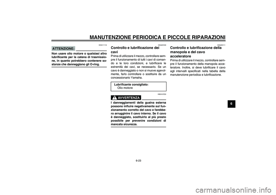 YAMAHA FZ1-N 2006 Manuale duso (in Italian) MANUTENZIONE PERIODICA E PICCOLE RIPARAZIONI
6-23
6
ATTENZIONE:
HCA11110
Non usare olio motore o qualsiasi altro
lubrificante per la catena di trasmissio-
ne, in quanto potrebbero contenere so-stanze YAMAHA FZ1-N 2006 Manuale duso (in Italian) MANUTENZIONE PERIODICA E PICCOLE RIPARAZIONI
6-23
6
ATTENZIONE:
HCA11110
Non usare olio motore o qualsiasi altro
lubrificante per la catena di trasmissio-
ne, in quanto potrebbero contenere so-stanze