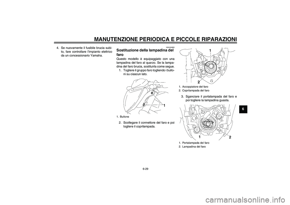 YAMAHA FZ1-N 2006  Manuale duso (in Italian) MANUTENZIONE PERIODICA E PICCOLE RIPARAZIONI
6-29
6
4. Se nuovamente il fusibile brucia subi-
to, fare controllare l’impianto elettrico
da un concessionario Yamaha.
HAU34380
Sostituzione della lampa