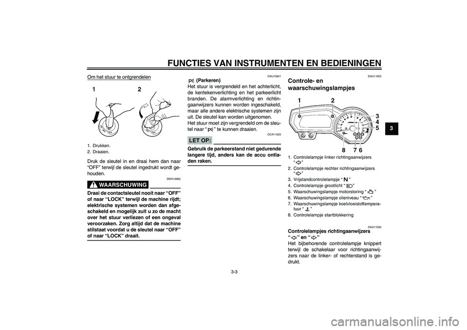 YAMAHA FZ1-N 2006 Instructieboekje (in Dutch) FUNCTIES VAN INSTRUMENTEN EN BEDIENINGEN
3-3
3
Om het stuur te ontgrendelenDruk de sleutel in en draai hem dan naar
“OFF” terwijl de sleutel ingedrukt wordt ge-
houden.
WAARSCHUWING
DWA10060
Draai YAMAHA FZ1-N 2006 Instructieboekje (in Dutch) FUNCTIES VAN INSTRUMENTEN EN BEDIENINGEN
3-3
3
Om het stuur te ontgrendelenDruk de sleutel in en draai hem dan naar
“OFF” terwijl de sleutel ingedrukt wordt ge-
houden.
WAARSCHUWING
DWA10060
Draai