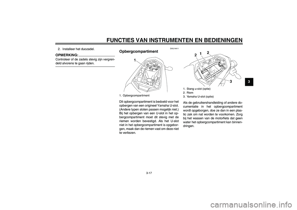 YAMAHA FZ1-N 2006  Instructieboekje (in Dutch) FUNCTIES VAN INSTRUMENTEN EN BEDIENINGEN
3-17
3
2. Installeer het duozadel.OPMERKING:Controleer of de zadels stevig zijn vergren-deld alvorens te gaan rijden.
DAU14411
Opbergcompartiment Dit opbergcom