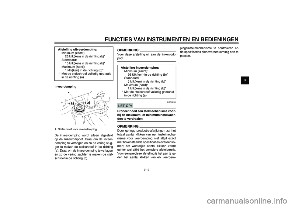 YAMAHA FZ1-N 2006  Instructieboekje (in Dutch) FUNCTIES VAN INSTRUMENTEN EN BEDIENINGEN
3-19
3
Inveerdemping
De inveerdemping wordt alleen afgesteld
op de linkervorkpoot. Draai om de inveer-
demping te verhogen en zo de vering stug-
ger te maken d