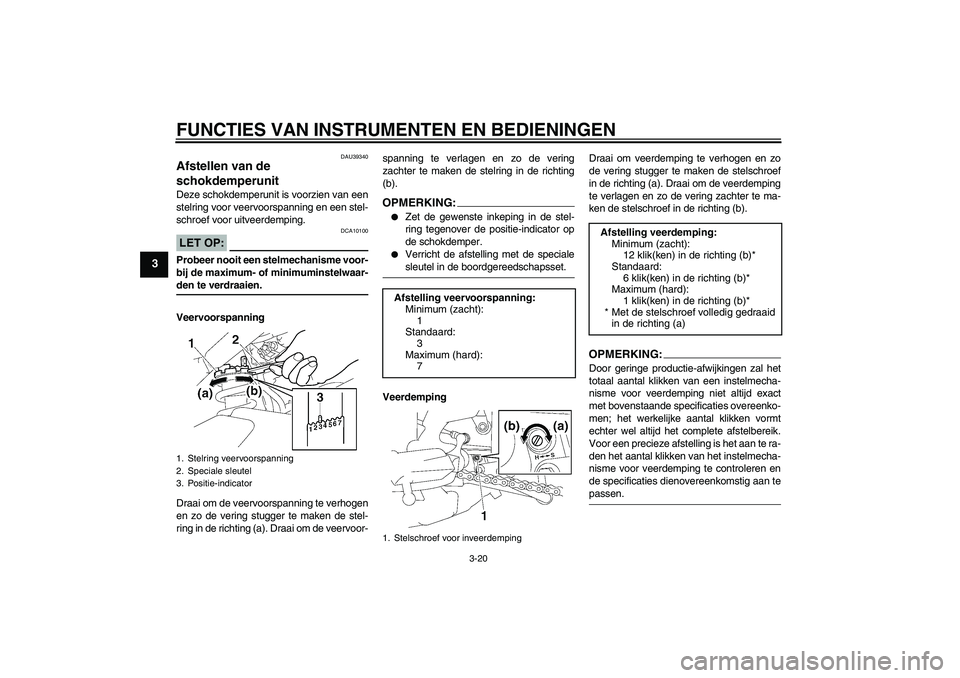 YAMAHA FZ1-N 2006  Instructieboekje (in Dutch) FUNCTIES VAN INSTRUMENTEN EN BEDIENINGEN
3-20
3
DAU39340
Afstellen van de 
schokdemperunit Deze schokdemperunit is voorzien van een
stelring voor veervoorspanning en een stel-
schroef voor uitveerdemp