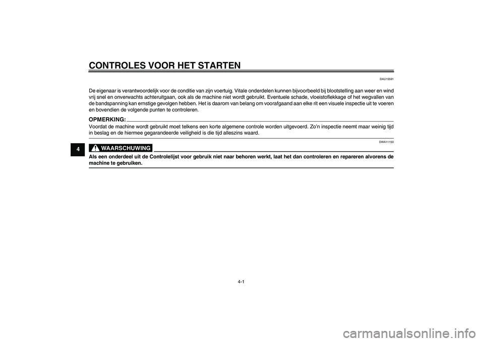 YAMAHA FZ1-N 2006  Instructieboekje (in Dutch) CONTROLES VOOR HET STARTEN
4-1
4
DAU15591
De eigenaar is verantwoordelijk voor de conditie van zijn voertuig. Vitale onderdelen kunnen bijvoorbeeld bij blootstelling aan weer en wind
vrij snel en onve