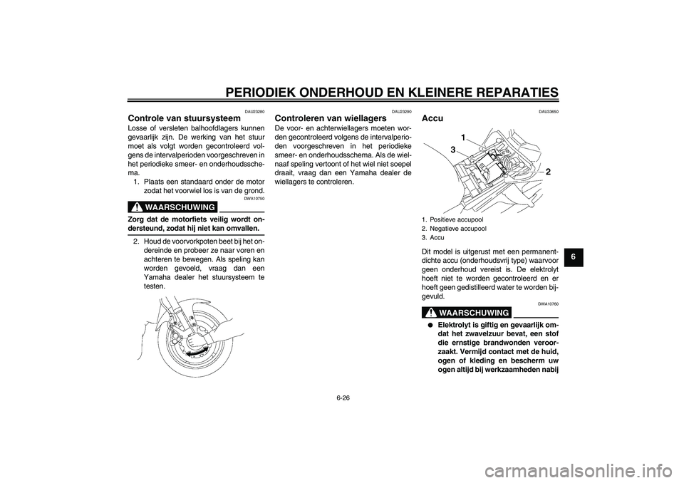 YAMAHA FZ1-N 2006  Instructieboekje (in Dutch) PERIODIEK ONDERHOUD EN KLEINERE REPARATIES
6-26
6
DAU23280
Controle van stuursysteem Losse of versleten balhoofdlagers kunnen
gevaarlijk zijn. De werking van het stuur
moet als volgt worden gecontrole