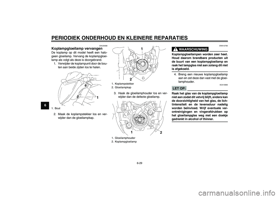 YAMAHA FZ1-N 2006  Instructieboekje (in Dutch) PERIODIEK ONDERHOUD EN KLEINERE REPARATIES
6-29
6
DAU34380
Koplampgloeilamp vervangen De koplamp op dit model heeft een halo-
geen gloeilamp. Vervang de koplampgloei-
lamp als volgt als deze is doorge