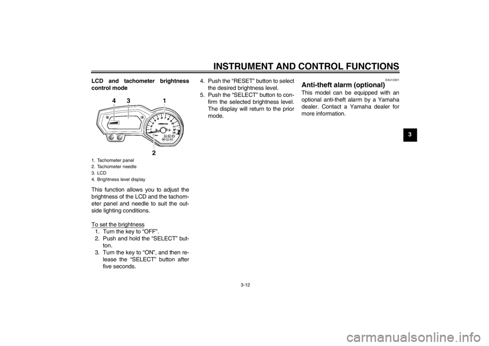 YAMAHA FZ1 S 2012  Owners Manual INSTRUMENT AND CONTROL FUNCTIONS
3-12
3
LCD and tachometer brightness
control mode
This function allows you to adjust the
brightness of the LCD and the tachom-
eter panel and needle to suit the out-
s