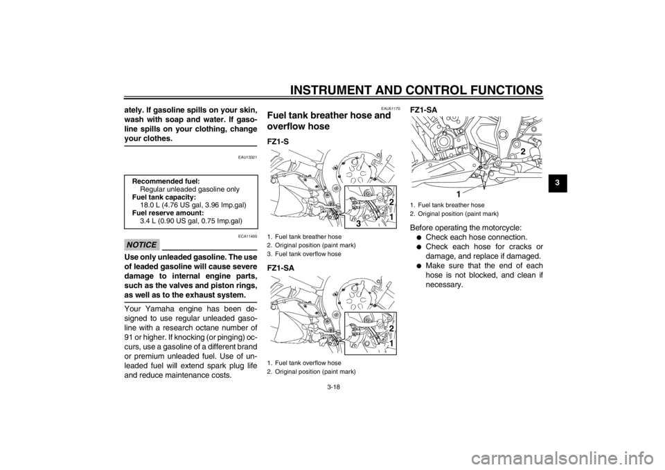 YAMAHA FZ1 S 2012 Owners Manual INSTRUMENT AND CONTROL FUNCTIONS
3-18
3
ately. If gasoline spills on your skin,
wash with soap and water. If gaso-
line spills on your clothing, change
your clothes.
EAU13321
NOTICE
ECA11400
Use only YAMAHA FZ1 S 2012 Owners Manual INSTRUMENT AND CONTROL FUNCTIONS
3-18
3
ately. If gasoline spills on your skin,
wash with soap and water. If gaso-
line spills on your clothing, change
your clothes.
EAU13321
NOTICE
ECA11400
Use only