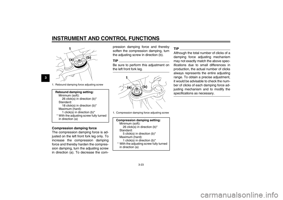 YAMAHA FZ1 S 2012  Owners Manual INSTRUMENT AND CONTROL FUNCTIONS
3-23
3Compression damping force
The compression damping force is ad-
justed on the left front fork leg only. To
increase the compression damping
force and thereby hard