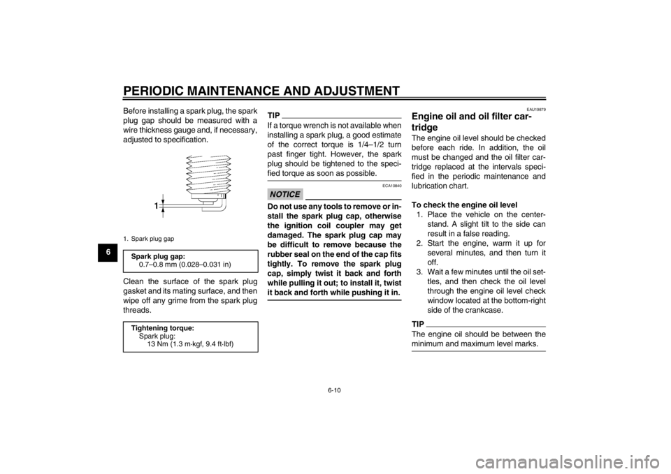 YAMAHA FZ1 S 2012  Owners Manual PERIODIC MAINTENANCE AND ADJUSTMENT
6-10
6Before installing a spark plug, the spark
plug gap should be measured with a
wire thickness gauge and, if necessary,
adjusted to specification.
Clean the surf